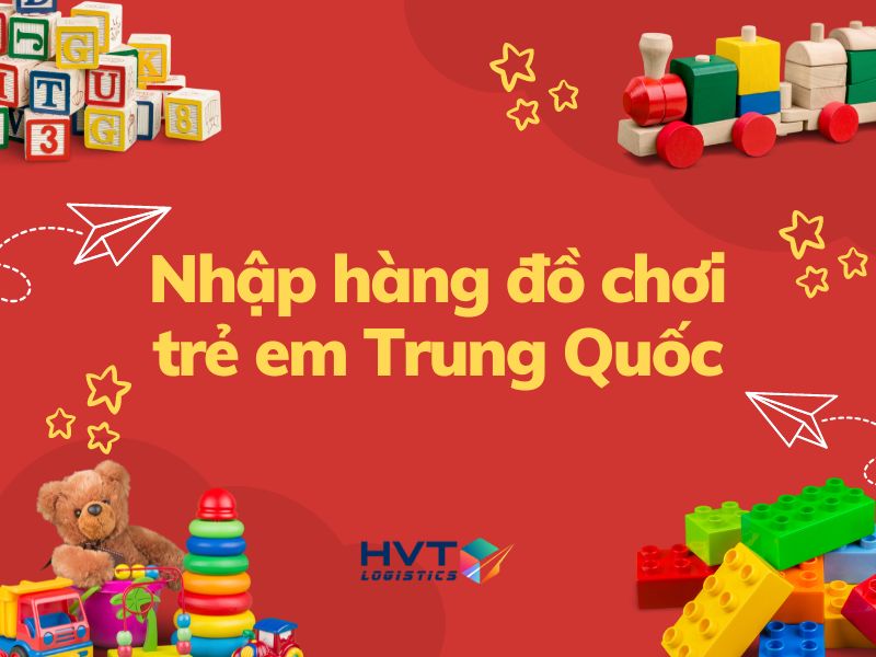 Nhập hàng bán buôn đồ chơi trẻ em Trung Quốc cùng HVT Logistics